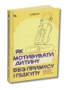 Як мотивувати дитину без примусу і підкупу. Ефективні стратегії для батьків