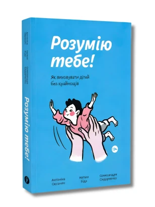 Розумію тебе! Як виховувати дітей без крайнощів