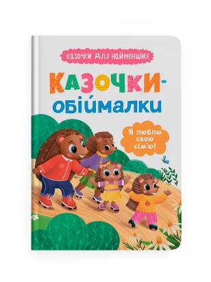Казочки-обіймалки. Я люблю свою сім'ю! Казочки для найменших