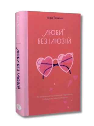 Люби без ілюзій. Як звільнитися від токсичних стереотипів і побудувати здорові стосунки